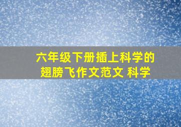 六年级下册插上科学的翅膀飞作文范文 科学